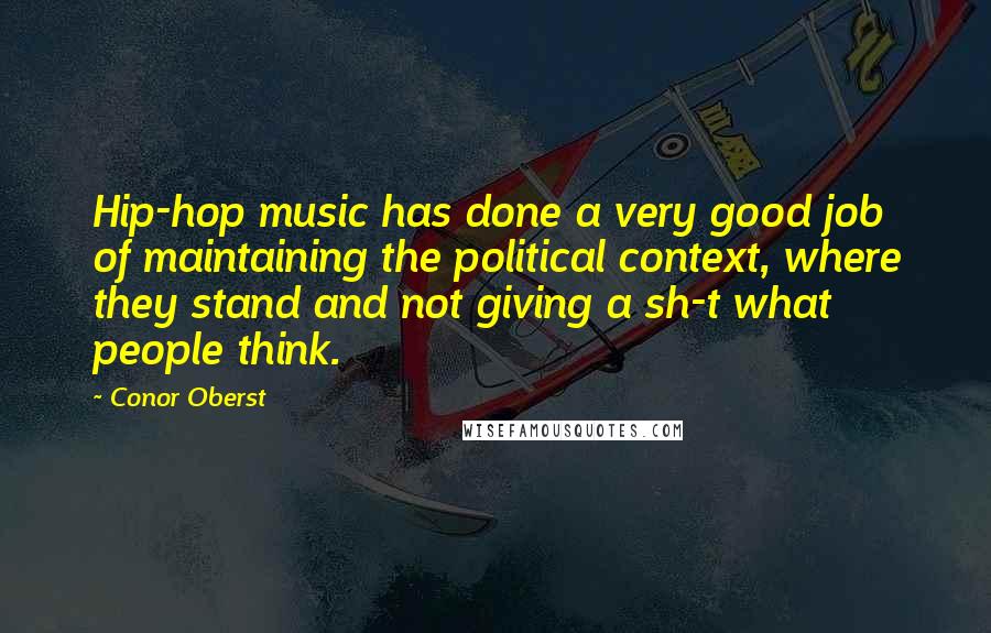 Conor Oberst Quotes: Hip-hop music has done a very good job of maintaining the political context, where they stand and not giving a sh-t what people think.
