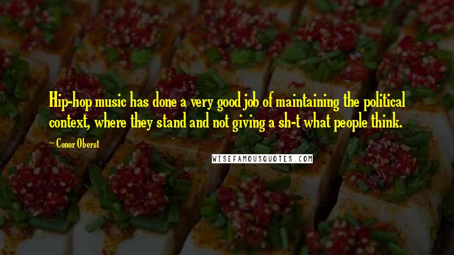 Conor Oberst Quotes: Hip-hop music has done a very good job of maintaining the political context, where they stand and not giving a sh-t what people think.