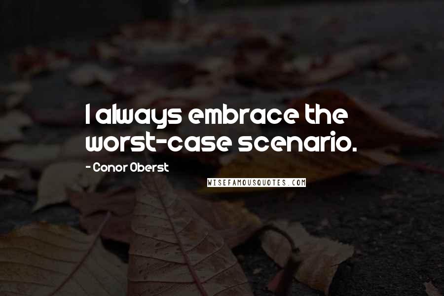 Conor Oberst Quotes: I always embrace the worst-case scenario.