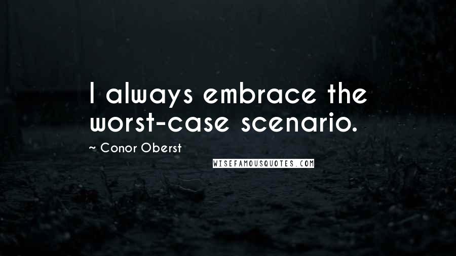 Conor Oberst Quotes: I always embrace the worst-case scenario.