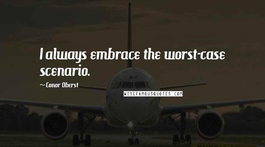 Conor Oberst Quotes: I always embrace the worst-case scenario.