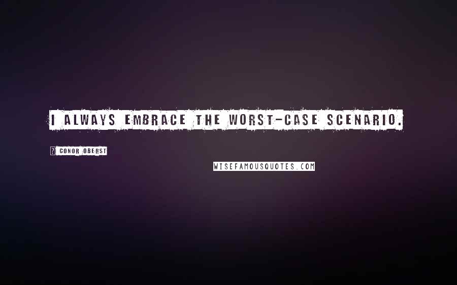 Conor Oberst Quotes: I always embrace the worst-case scenario.