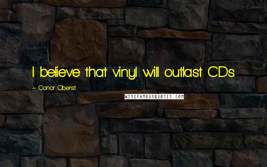 Conor Oberst Quotes: I believe that vinyl will outlast CDs.