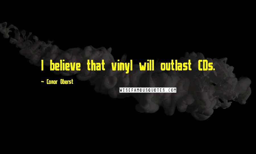 Conor Oberst Quotes: I believe that vinyl will outlast CDs.