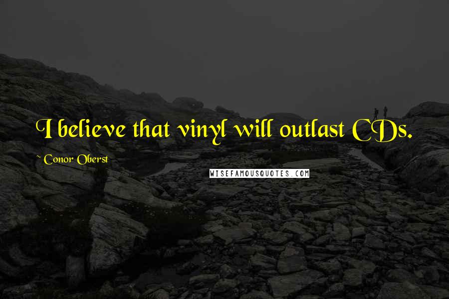 Conor Oberst Quotes: I believe that vinyl will outlast CDs.