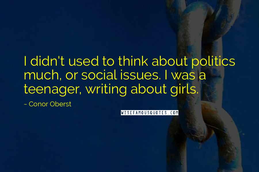 Conor Oberst Quotes: I didn't used to think about politics much, or social issues. I was a teenager, writing about girls.