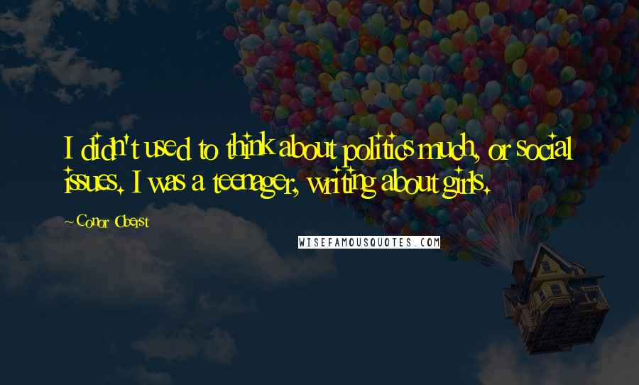 Conor Oberst Quotes: I didn't used to think about politics much, or social issues. I was a teenager, writing about girls.