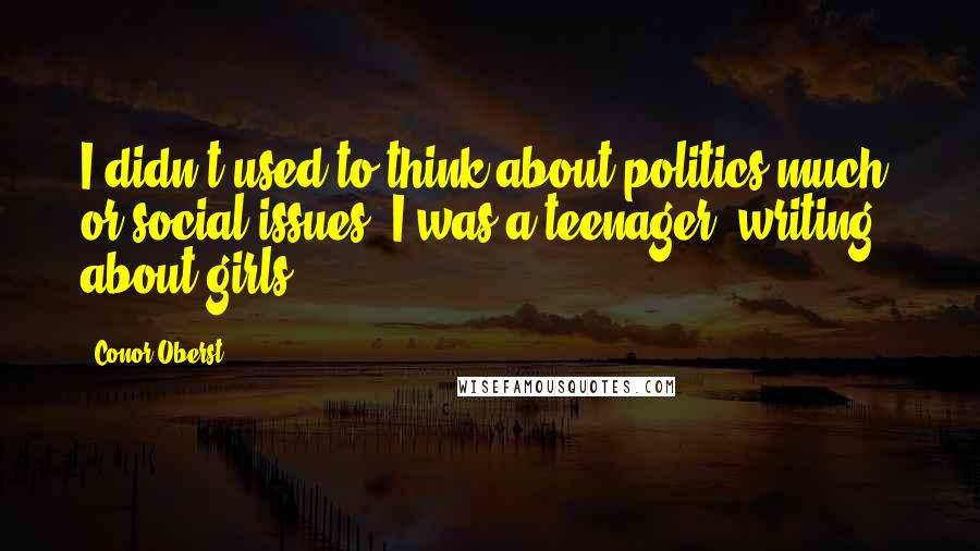 Conor Oberst Quotes: I didn't used to think about politics much, or social issues. I was a teenager, writing about girls.