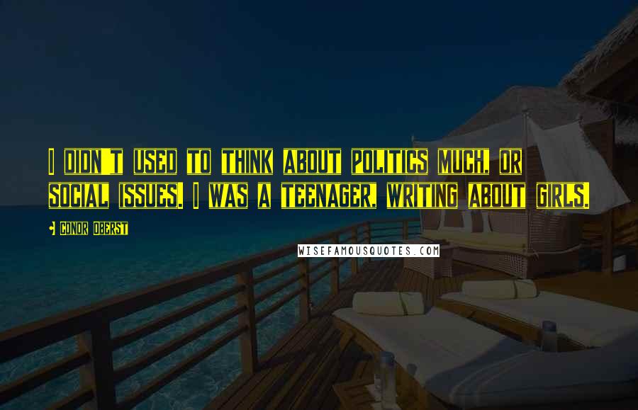 Conor Oberst Quotes: I didn't used to think about politics much, or social issues. I was a teenager, writing about girls.