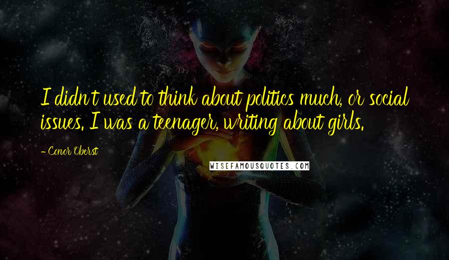 Conor Oberst Quotes: I didn't used to think about politics much, or social issues. I was a teenager, writing about girls.