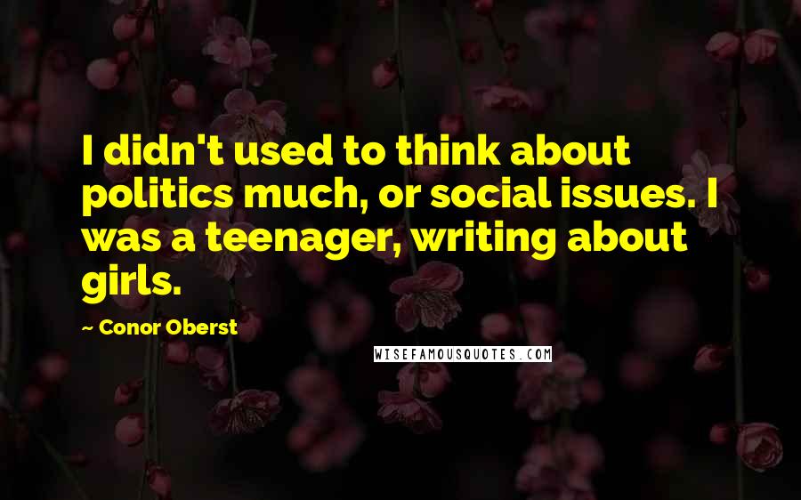 Conor Oberst Quotes: I didn't used to think about politics much, or social issues. I was a teenager, writing about girls.