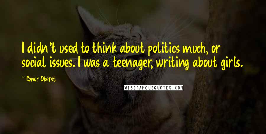 Conor Oberst Quotes: I didn't used to think about politics much, or social issues. I was a teenager, writing about girls.