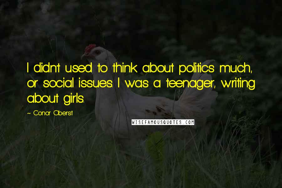 Conor Oberst Quotes: I didn't used to think about politics much, or social issues. I was a teenager, writing about girls.