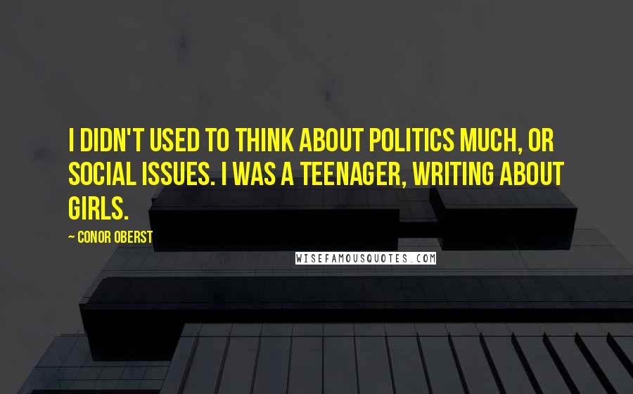 Conor Oberst Quotes: I didn't used to think about politics much, or social issues. I was a teenager, writing about girls.