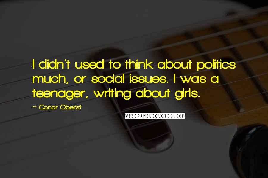 Conor Oberst Quotes: I didn't used to think about politics much, or social issues. I was a teenager, writing about girls.