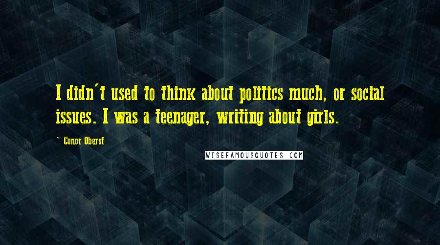 Conor Oberst Quotes: I didn't used to think about politics much, or social issues. I was a teenager, writing about girls.