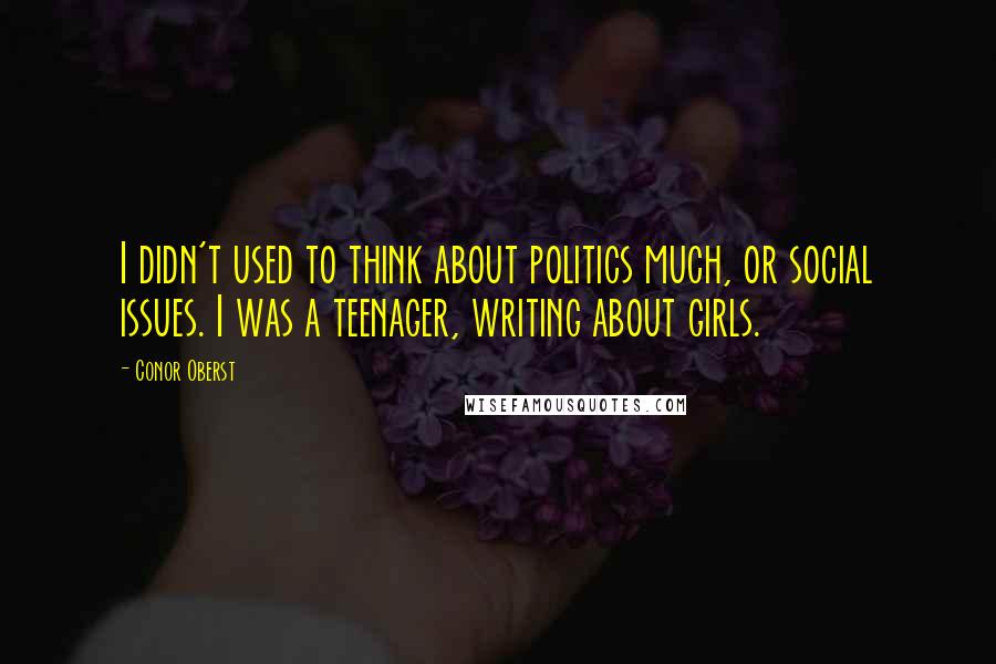 Conor Oberst Quotes: I didn't used to think about politics much, or social issues. I was a teenager, writing about girls.