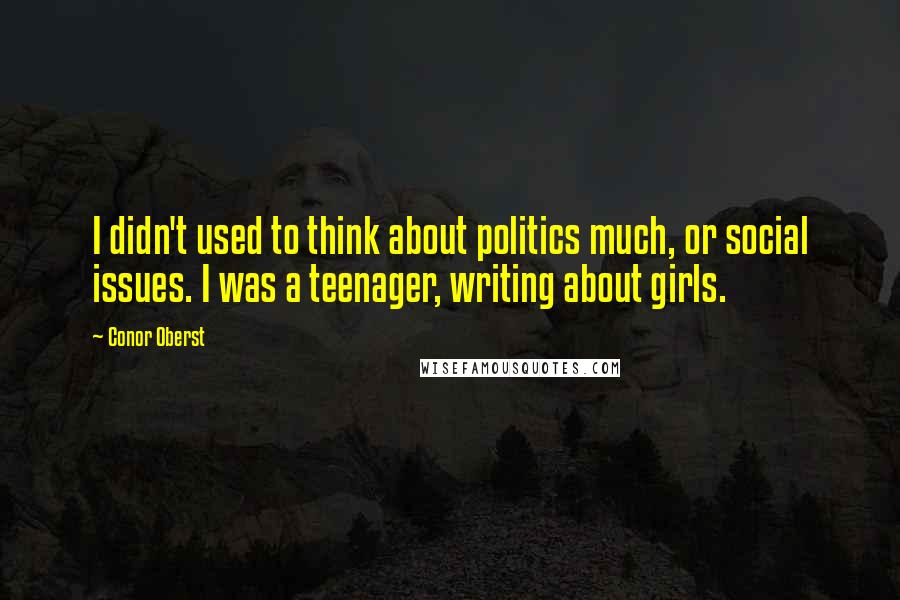 Conor Oberst Quotes: I didn't used to think about politics much, or social issues. I was a teenager, writing about girls.