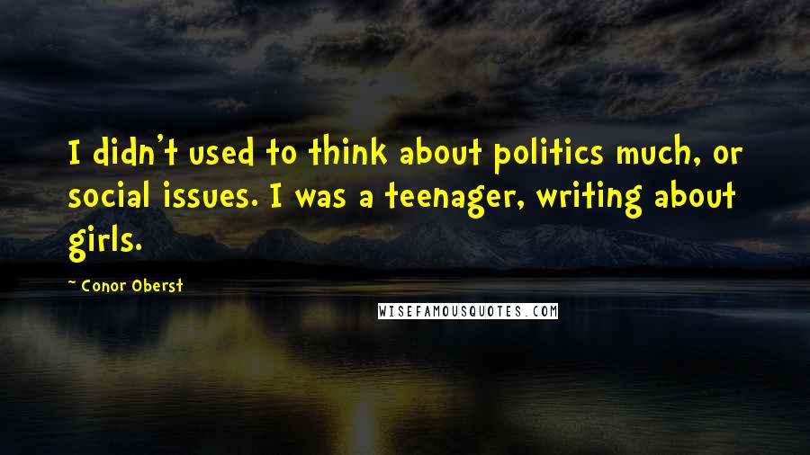 Conor Oberst Quotes: I didn't used to think about politics much, or social issues. I was a teenager, writing about girls.