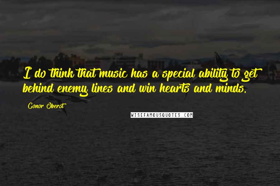 Conor Oberst Quotes: I do think that music has a special ability to get behind enemy lines and win hearts and minds.