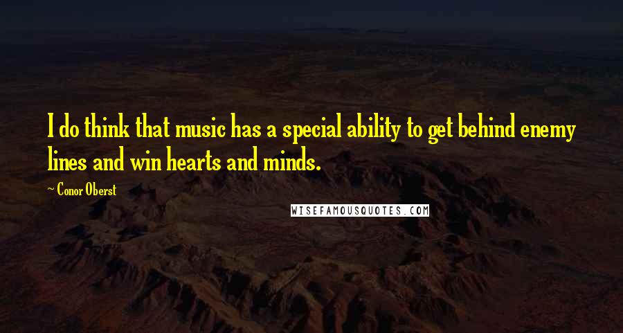 Conor Oberst Quotes: I do think that music has a special ability to get behind enemy lines and win hearts and minds.