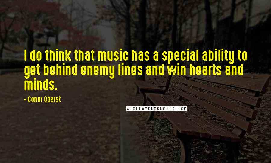 Conor Oberst Quotes: I do think that music has a special ability to get behind enemy lines and win hearts and minds.