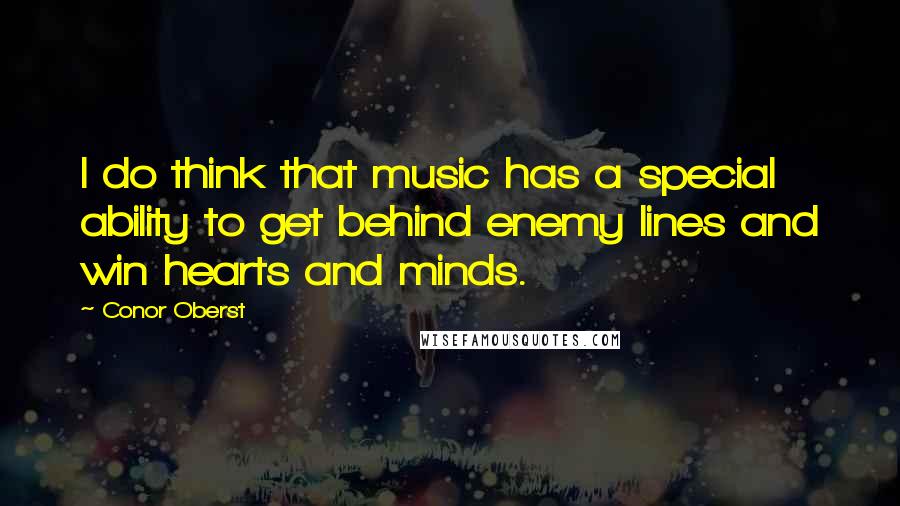 Conor Oberst Quotes: I do think that music has a special ability to get behind enemy lines and win hearts and minds.