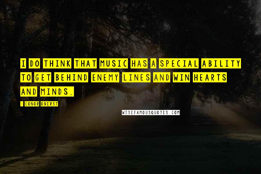 Conor Oberst Quotes: I do think that music has a special ability to get behind enemy lines and win hearts and minds.