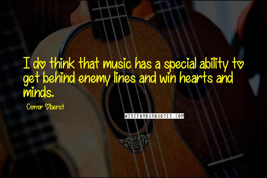 Conor Oberst Quotes: I do think that music has a special ability to get behind enemy lines and win hearts and minds.