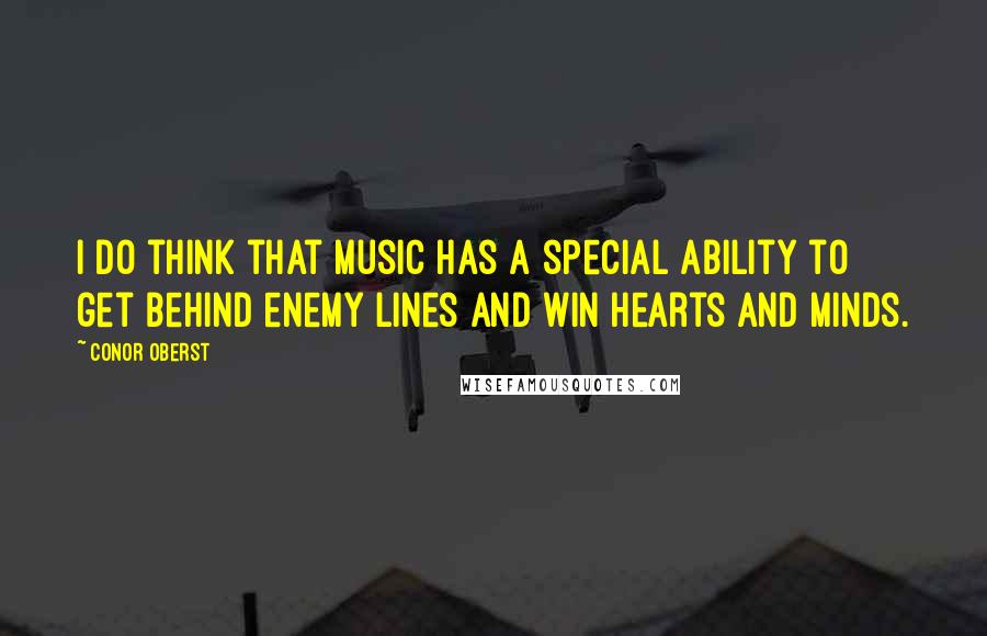 Conor Oberst Quotes: I do think that music has a special ability to get behind enemy lines and win hearts and minds.