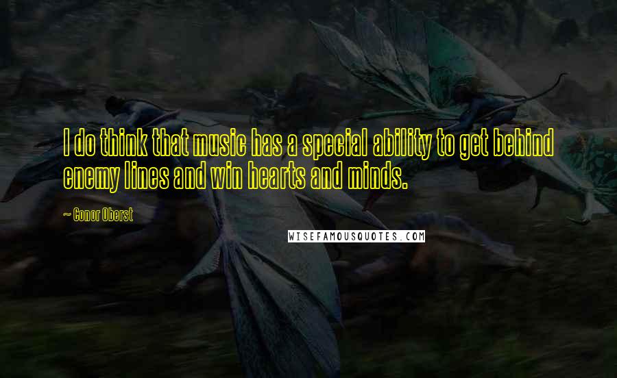 Conor Oberst Quotes: I do think that music has a special ability to get behind enemy lines and win hearts and minds.