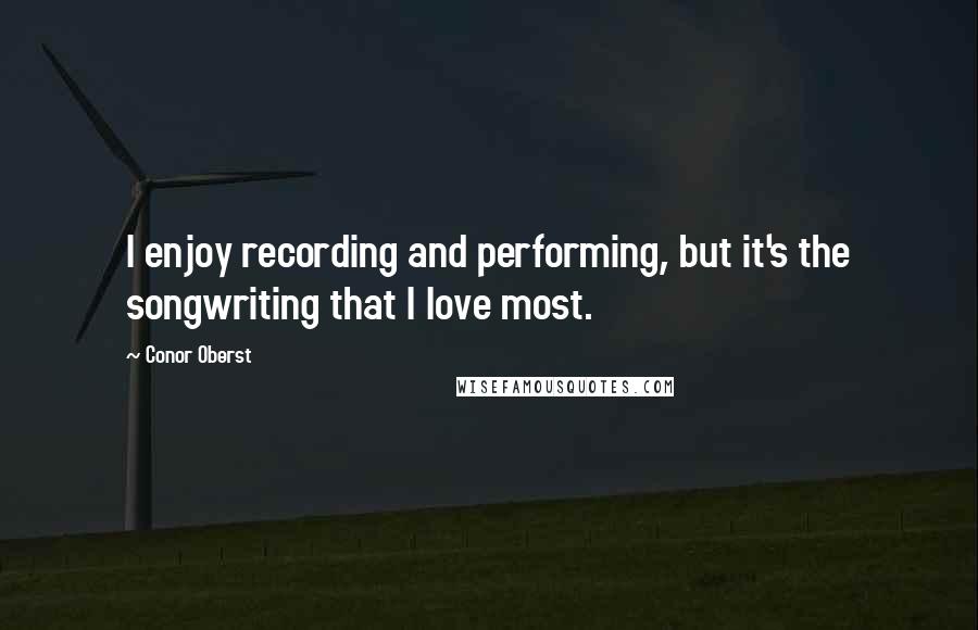 Conor Oberst Quotes: I enjoy recording and performing, but it's the songwriting that I love most.