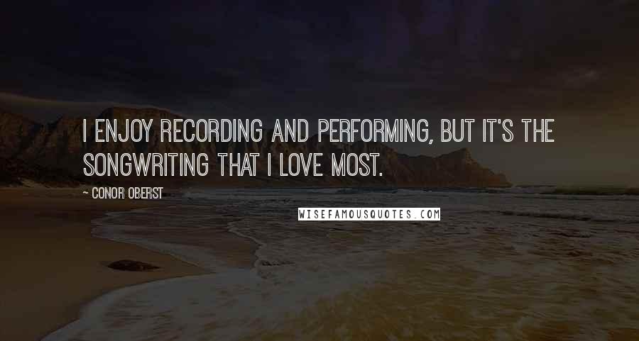 Conor Oberst Quotes: I enjoy recording and performing, but it's the songwriting that I love most.