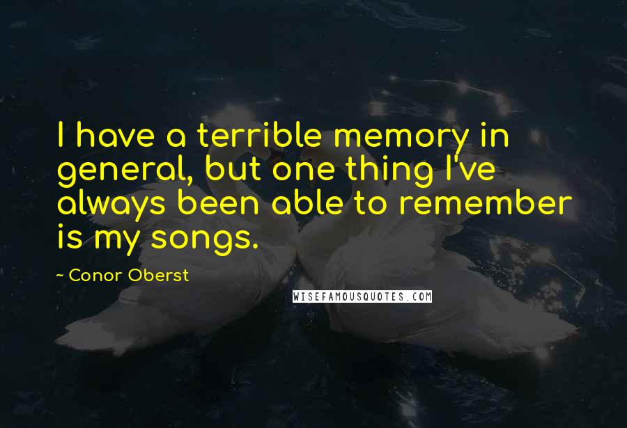 Conor Oberst Quotes: I have a terrible memory in general, but one thing I've always been able to remember is my songs.