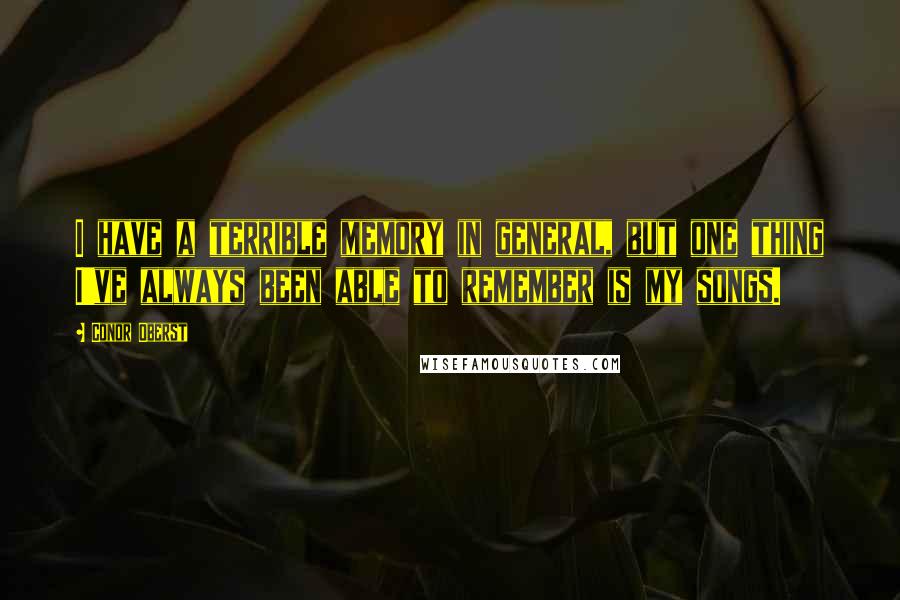 Conor Oberst Quotes: I have a terrible memory in general, but one thing I've always been able to remember is my songs.