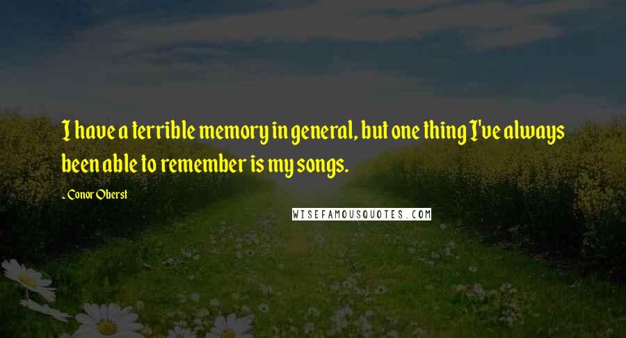 Conor Oberst Quotes: I have a terrible memory in general, but one thing I've always been able to remember is my songs.