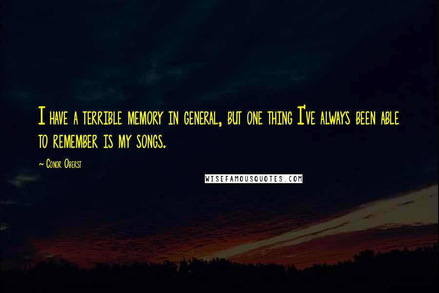 Conor Oberst Quotes: I have a terrible memory in general, but one thing I've always been able to remember is my songs.