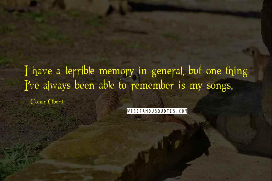 Conor Oberst Quotes: I have a terrible memory in general, but one thing I've always been able to remember is my songs.