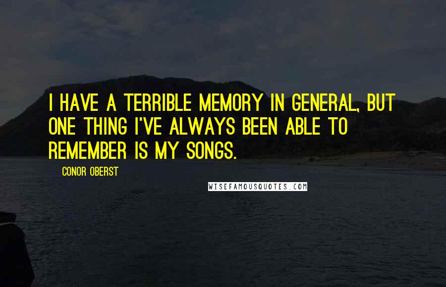 Conor Oberst Quotes: I have a terrible memory in general, but one thing I've always been able to remember is my songs.