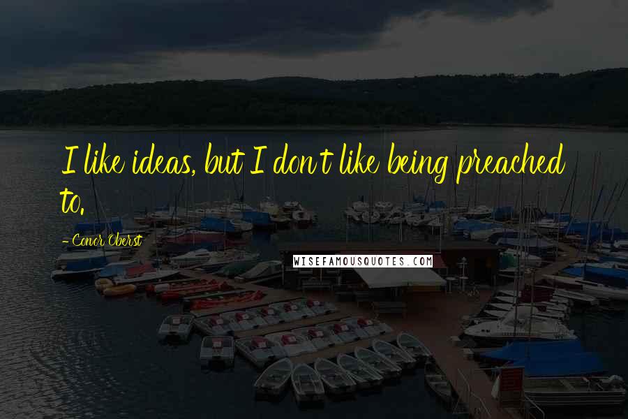 Conor Oberst Quotes: I like ideas, but I don't like being preached to.