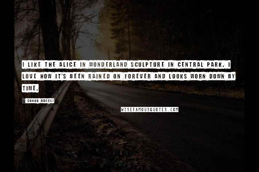 Conor Oberst Quotes: I like the Alice in Wonderland sculpture in Central Park. I love how it's been rained on forever and looks worn down by time.