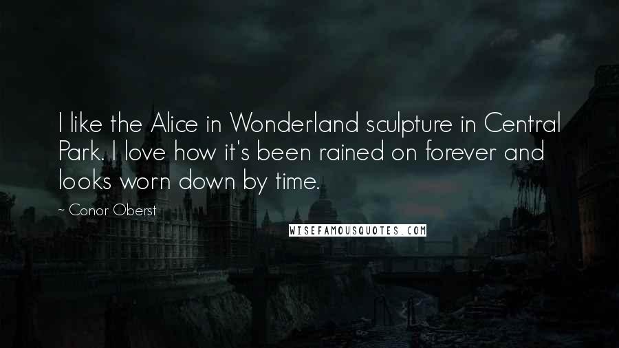 Conor Oberst Quotes: I like the Alice in Wonderland sculpture in Central Park. I love how it's been rained on forever and looks worn down by time.