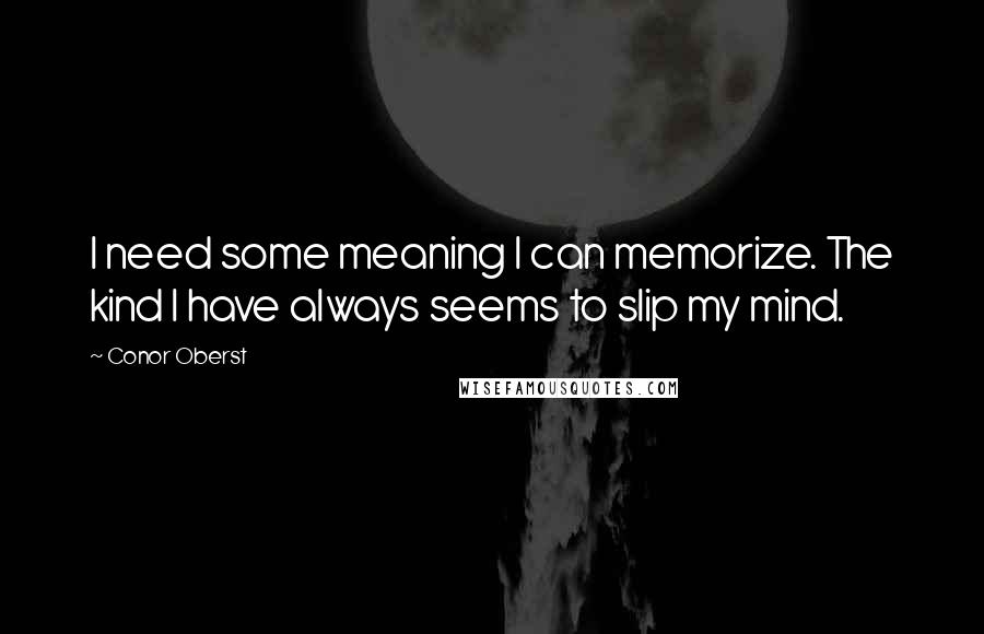 Conor Oberst Quotes: I need some meaning I can memorize. The kind I have always seems to slip my mind.