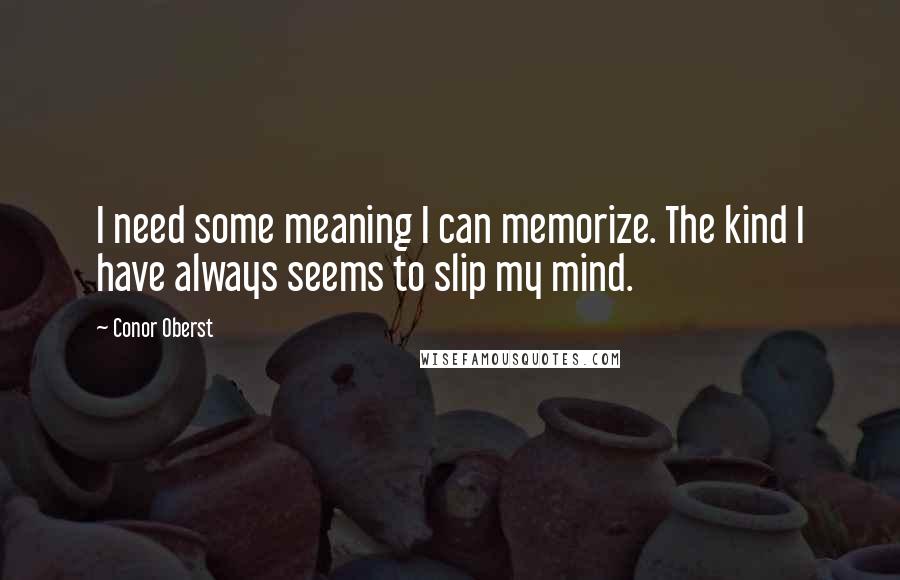 Conor Oberst Quotes: I need some meaning I can memorize. The kind I have always seems to slip my mind.