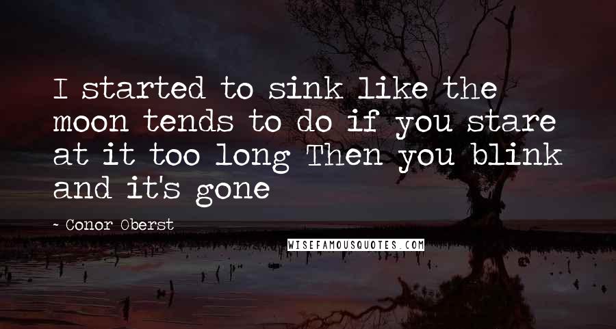 Conor Oberst Quotes: I started to sink like the moon tends to do if you stare at it too long Then you blink and it's gone