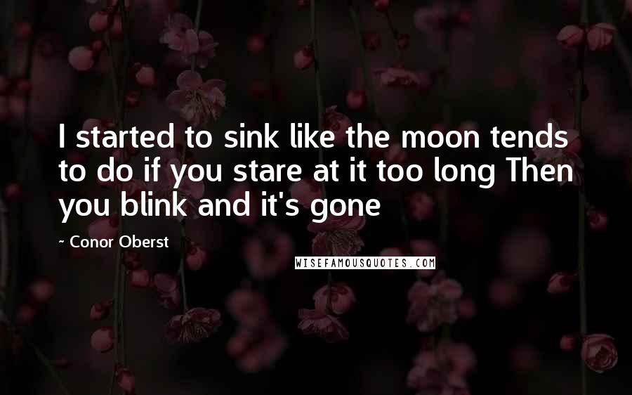 Conor Oberst Quotes: I started to sink like the moon tends to do if you stare at it too long Then you blink and it's gone