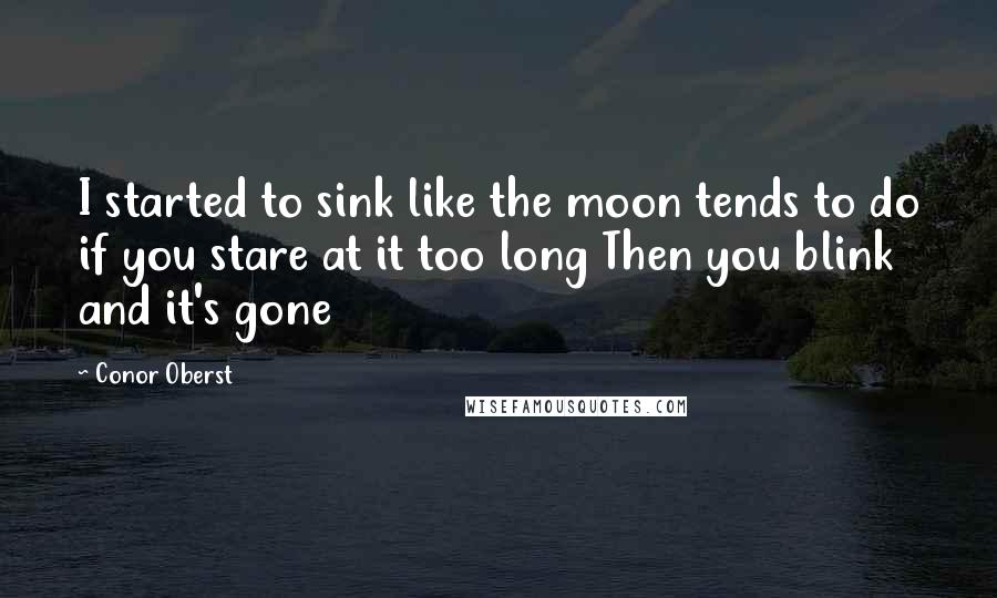 Conor Oberst Quotes: I started to sink like the moon tends to do if you stare at it too long Then you blink and it's gone