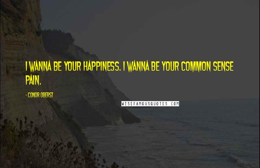 Conor Oberst Quotes: I wanna be your happiness. I wanna be your common sense pain.