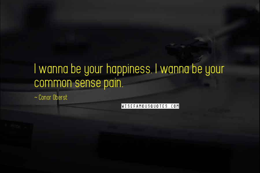 Conor Oberst Quotes: I wanna be your happiness. I wanna be your common sense pain.