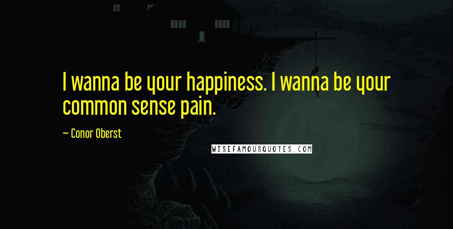 Conor Oberst Quotes: I wanna be your happiness. I wanna be your common sense pain.